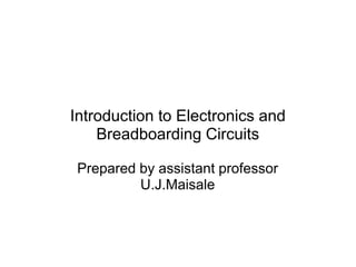 Introduction to Electronics and
Breadboarding Circuits
Prepared by assistant professor
U.J.Maisale
 