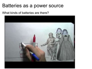 Batteries as a power source
What kinds of batteries are there?
 
