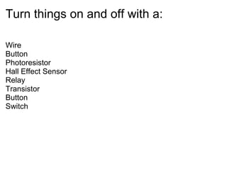 Turn things on and off with a:
Wire
Button
Photoresistor
Hall Effect Sensor
Relay
Transistor
Button
Switch
 