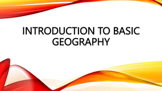 INTRODUCTION TO BASIC
GEOGRAPHY
 