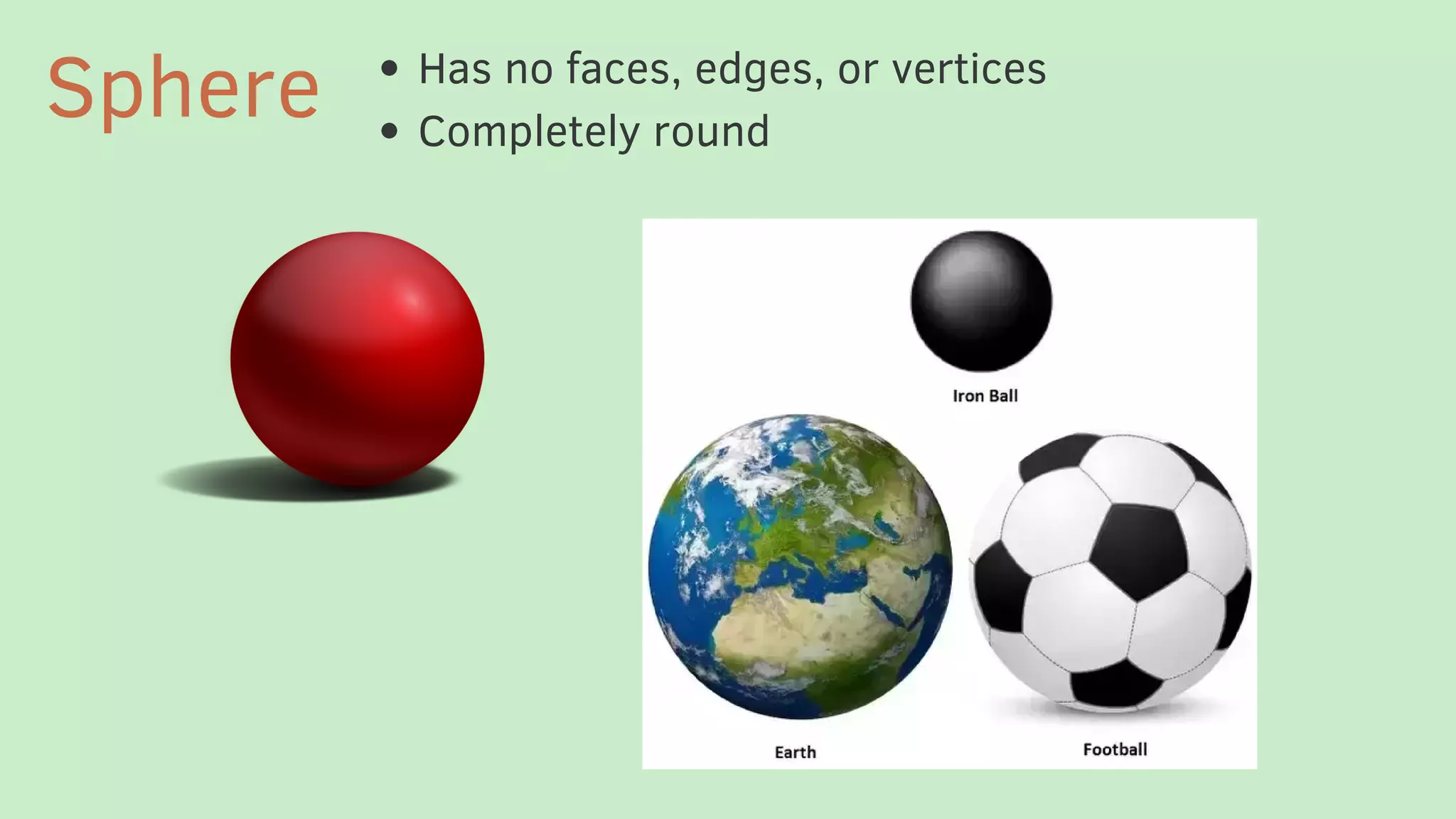 Has no faces, edges, or vertices
Completely round
Sphere
 