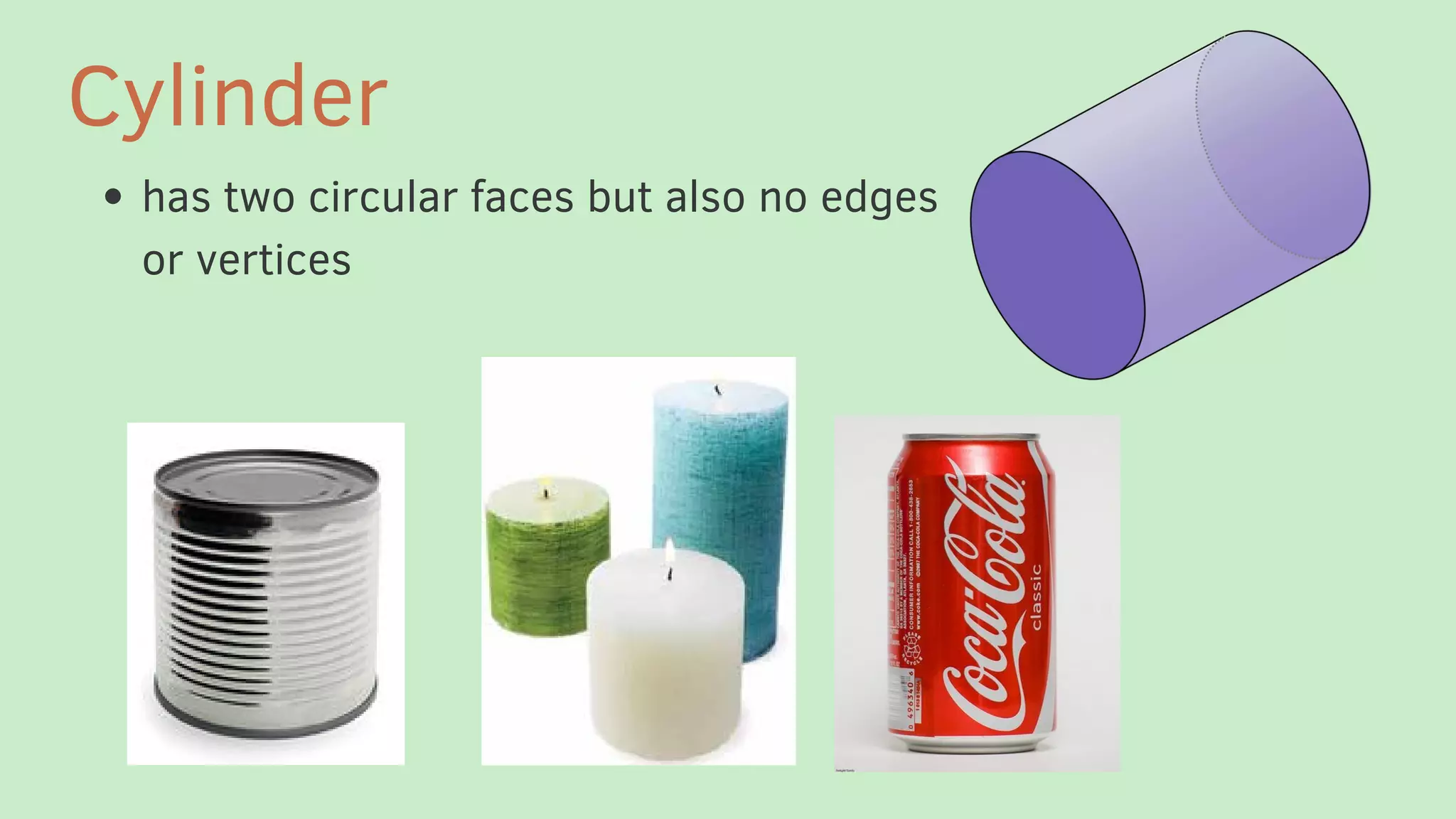 has two circular faces but also no edges
or vertices
Cylinder
 