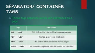 SEPARATOR/ CONTAINER
TAGS
 These tags separate words and sentences on a
page.
 