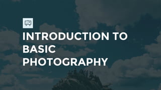 INTRODUCTION TO
BASIC
PHOTOGRAPHY
 