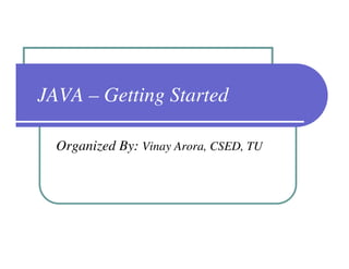 JAVA – Getting Started

  Organized By: Vinay Arora, CSED, TU
 
