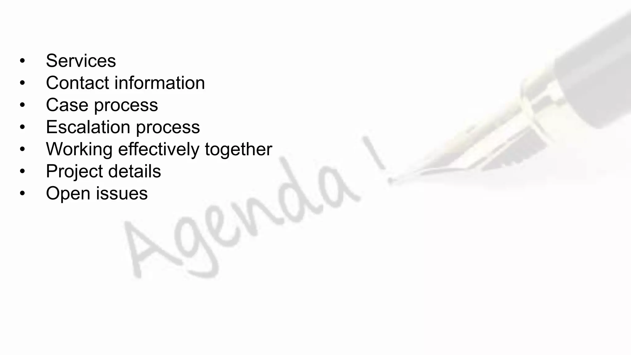 • Services
• Contact information
• Case process
• Escalation process
• Working effectively together
• Project details
• Open issues