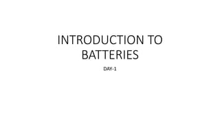 INTRODUCTION TO
BATTERIES
DAY-1
 