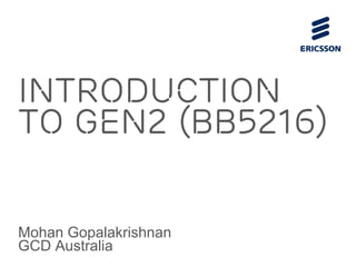 Introduction
to Gen2 (BB5216)
Mohan Gopalakrishnan
GCD Australia
 