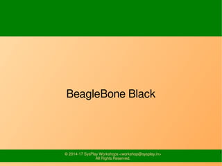 1© 2014-17 SysPlay Workshops <workshop@sysplay.in>
All Rights Reserved.
BeagleBone Black
 