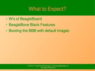 2© 2014-17 SysPlay Workshops <workshop@sysplay.in>
All Rights Reserved.
What to Expect?
W's of BeagleBoard
BeagleBone Blac...