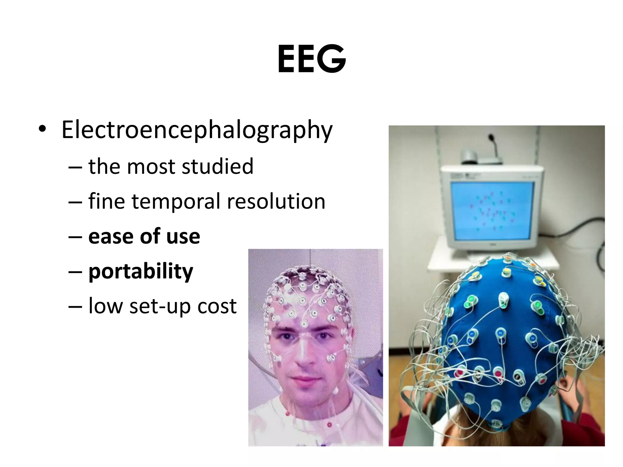 EEG
• Electroencephalography
  – the most studied
  – fine temporal resolution
  – ease of use
  – portability
  – low set-up cost
 