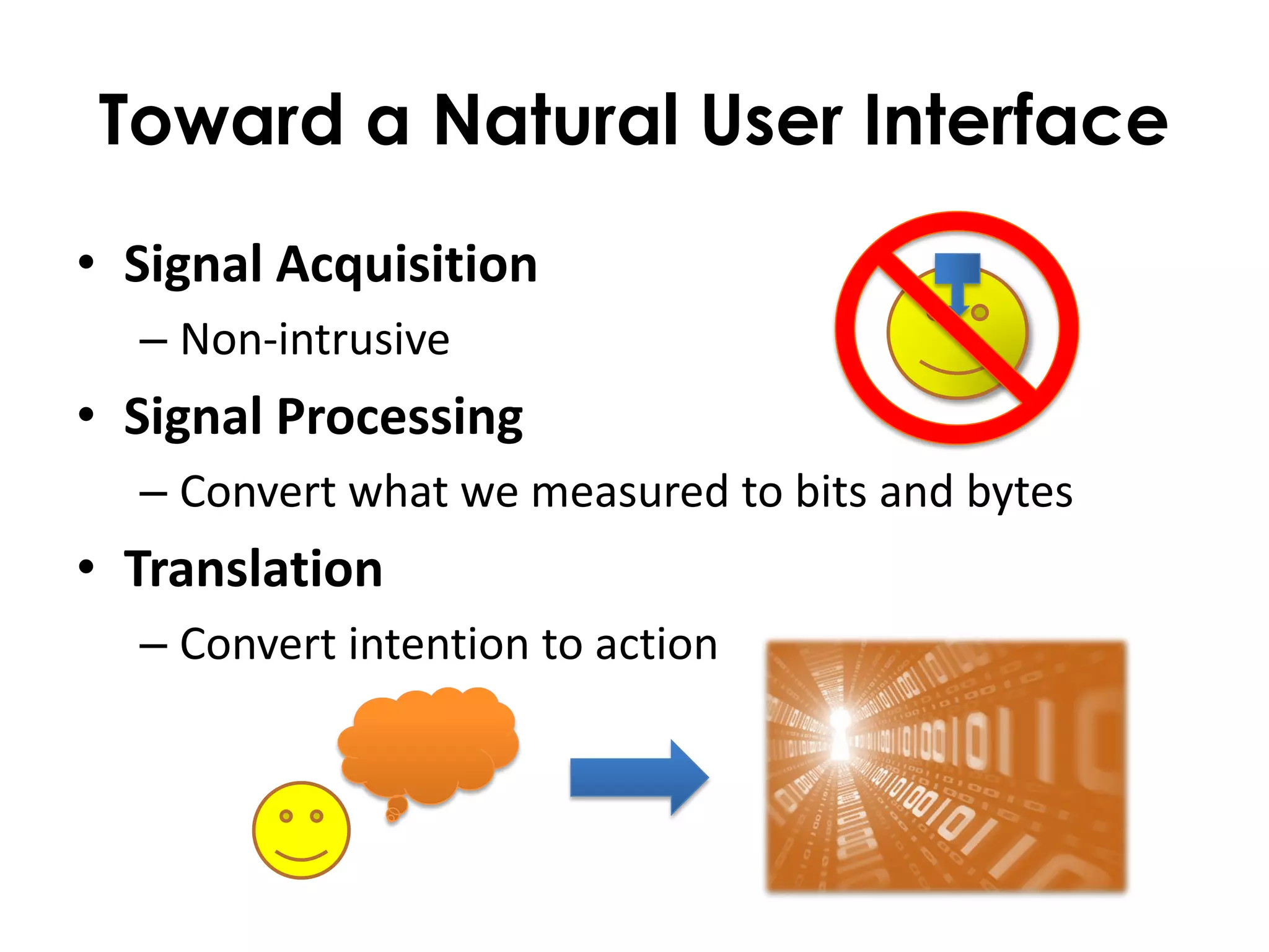 Toward a Natural User Interface
• Signal Acquisition
  – Non-intrusive
• Signal Processing
  – Convert what we measured to bits and bytes
• Translation
  – Convert intention to action
 