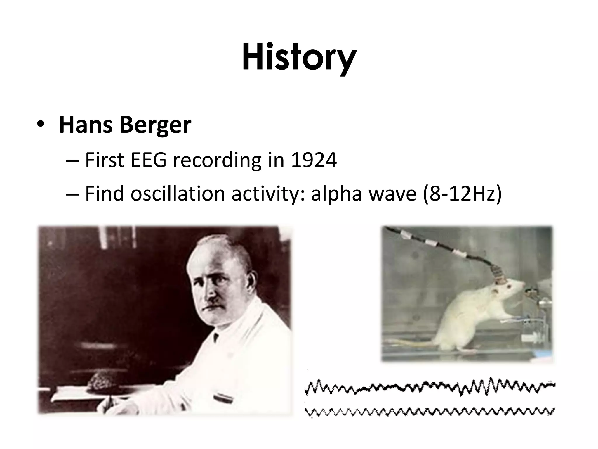 History
• Hans Berger
  – First EEG recording in 1924
  – Find oscillation activity: alpha wave (8-12Hz)
 