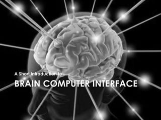 A Short Introduction to

BRAIN COMPUTER INTERFACE
 