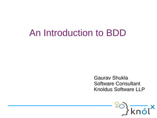 An Introduction to BDD
Gaurav Shukla
Software Consultant
Knoldus Software LLP
Gaurav Shukla
Software Consultant
Knoldus Software LLP
 