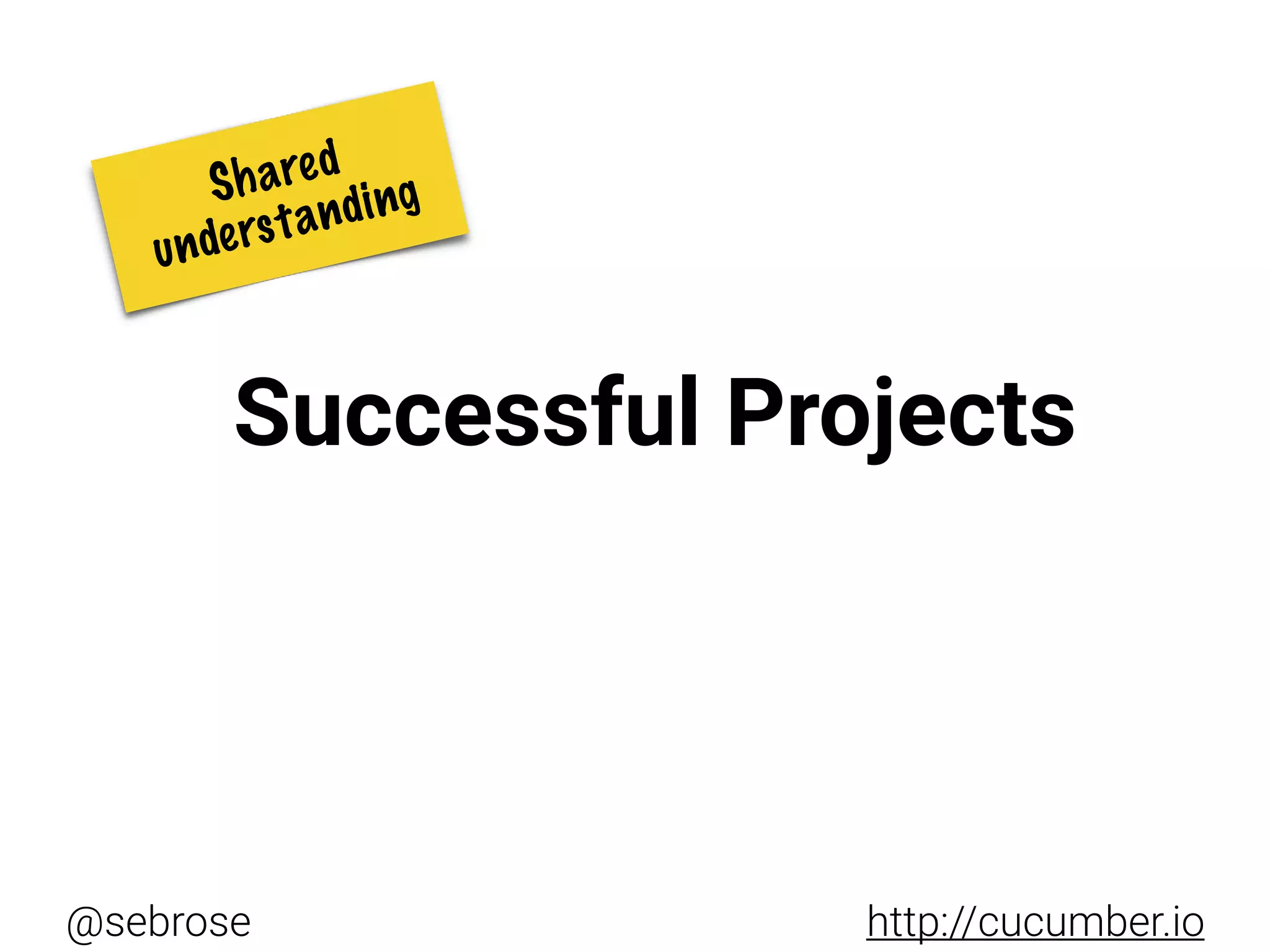 @sebrose http://cucumber.io
Successful Projects
Shared
understanding
 