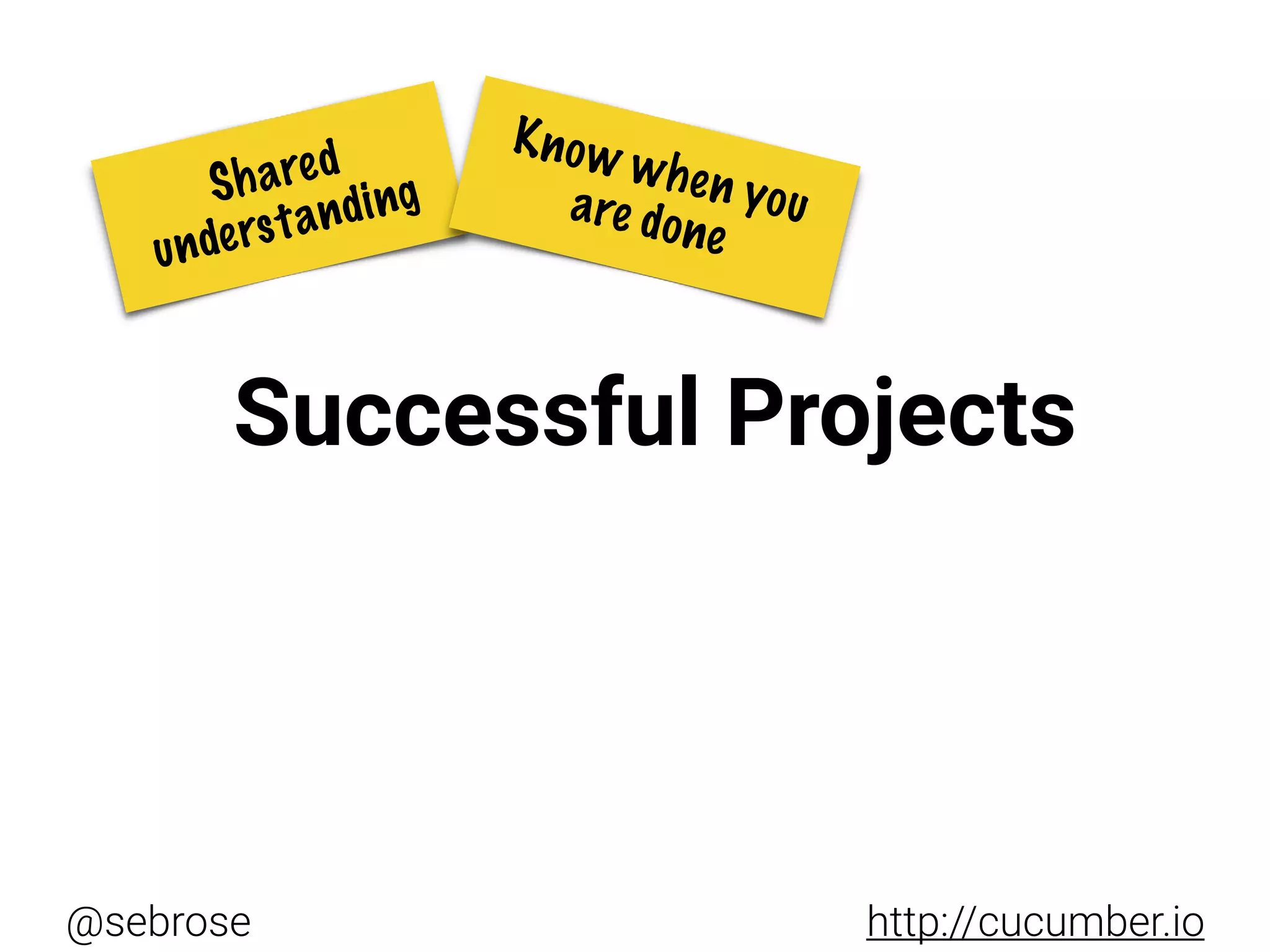 @sebrose http://cucumber.io
Successful Projects
Shared
understanding
Know when youare done
 