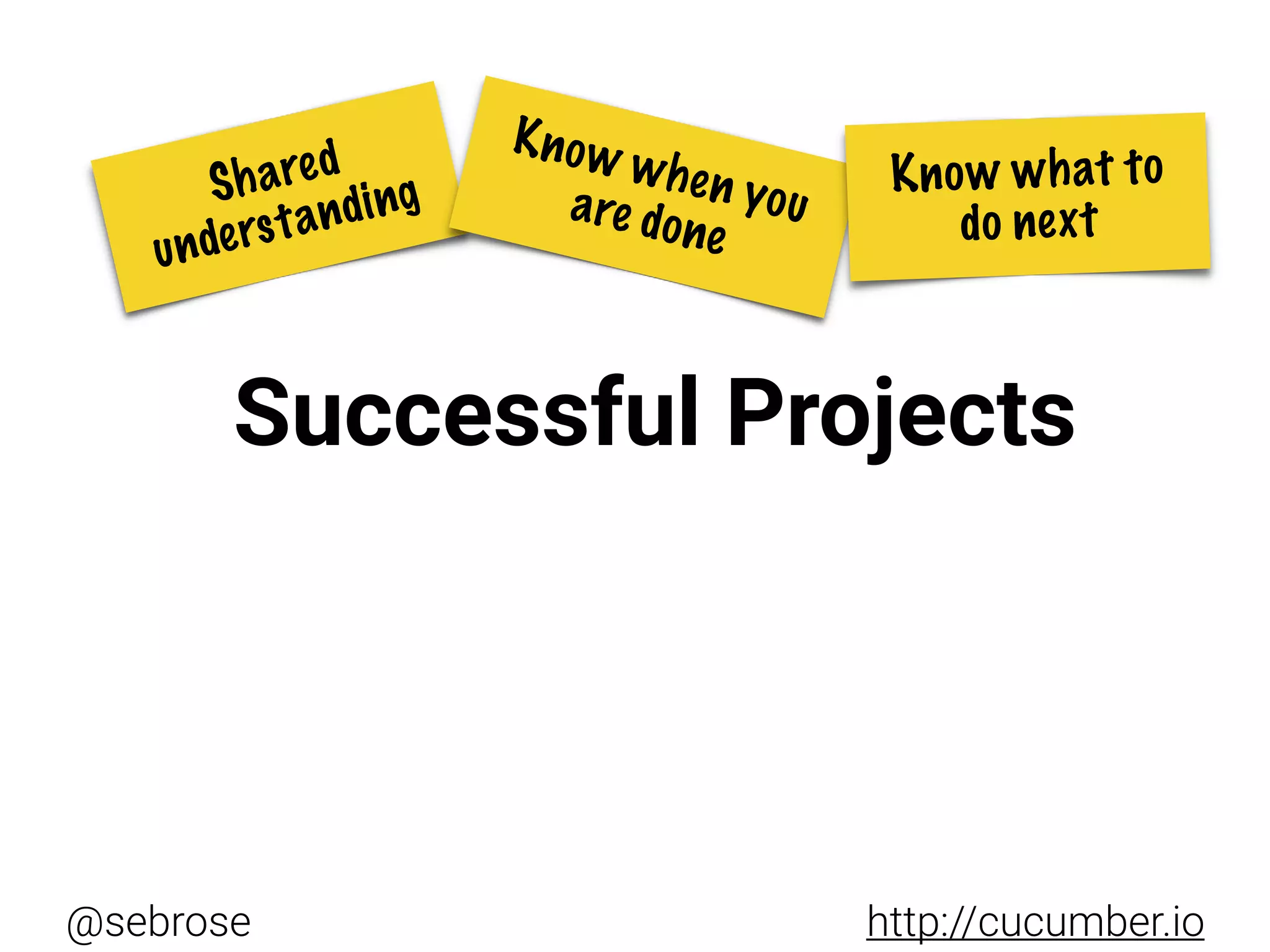 @sebrose http://cucumber.io
Successful Projects
Shared
understanding
Know when youare done
Know what to
do next
 