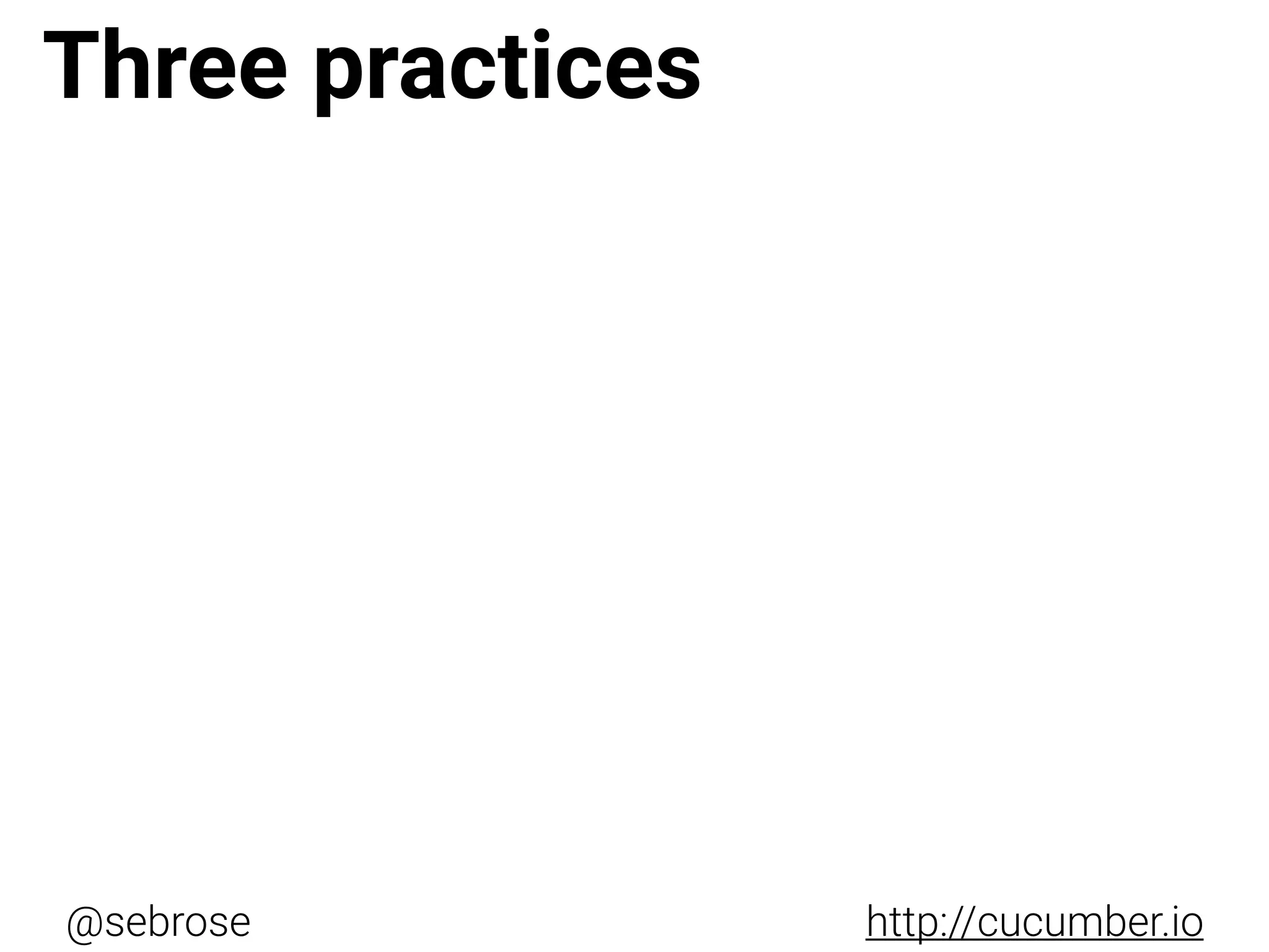 @sebrose http://cucumber.io
Three practices
 