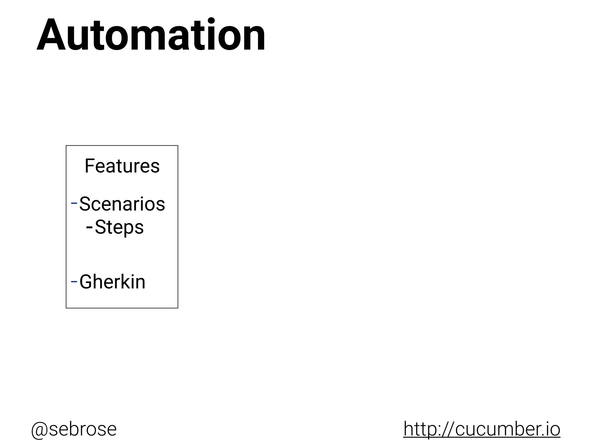 @sebrose http://cucumber.io
Features
-Scenarios
-Steps
-Gherkin
Automation
 