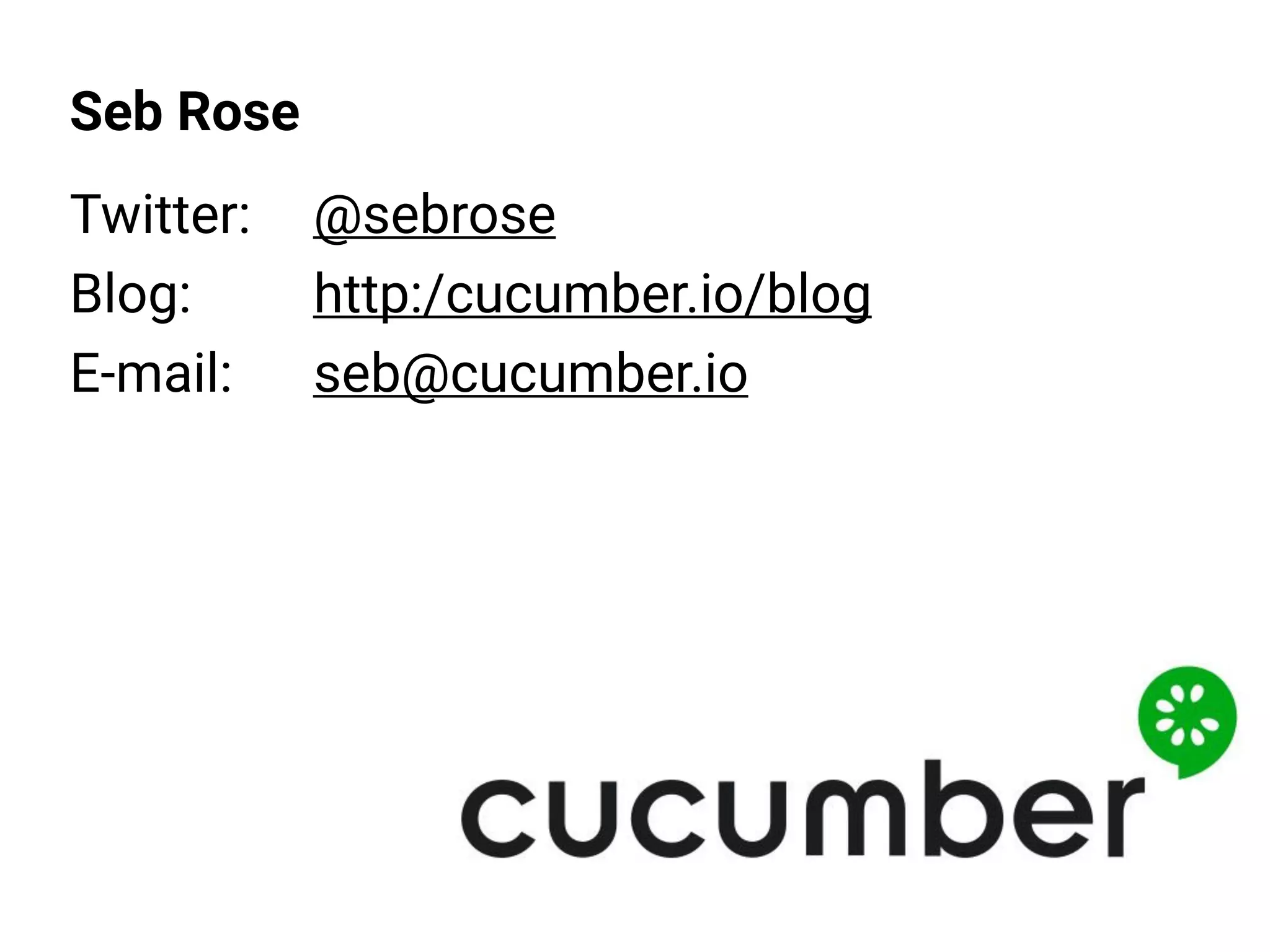Seb Rose
 
Twitter: @sebrose
Blog: http:/cucumber.io/blog
E-mail: seb@cucumber.io
 