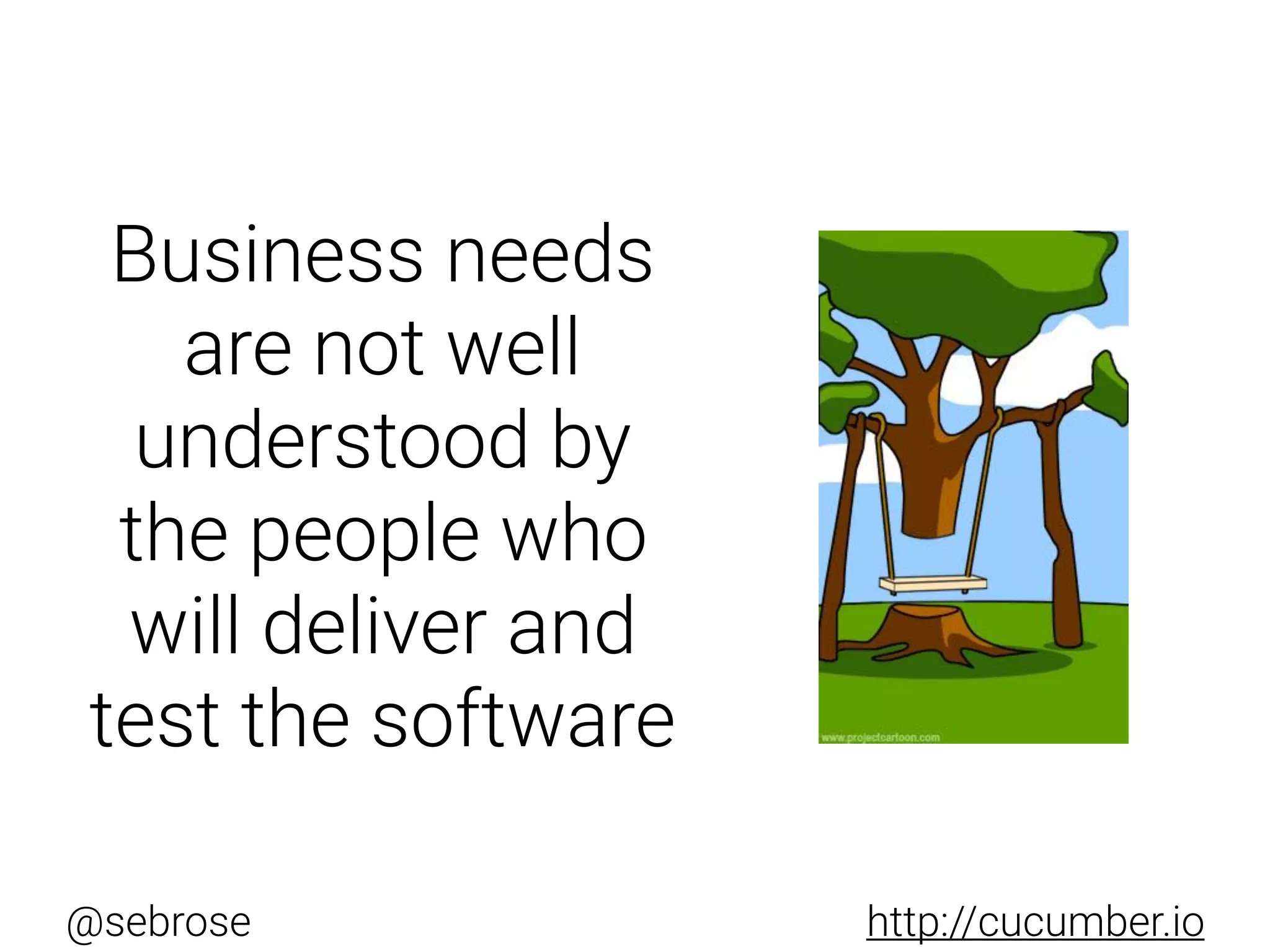 @sebrose http://cucumber.io
Business needs
are not well
understood by
the people who
will deliver and
test the software
 