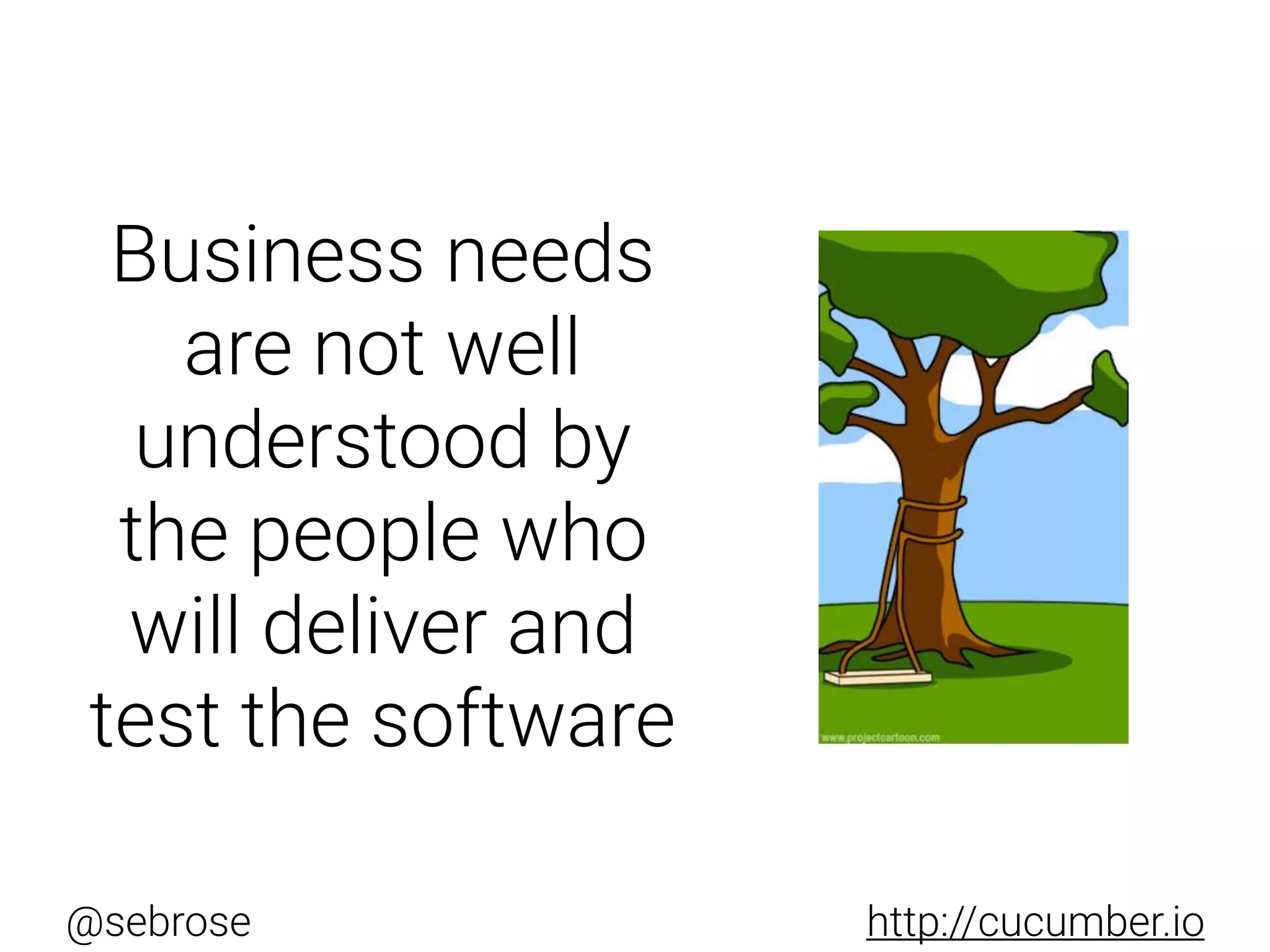 @sebrose http://cucumber.io
Business needs
are not well
understood by
the people who
will deliver and
test the software
 