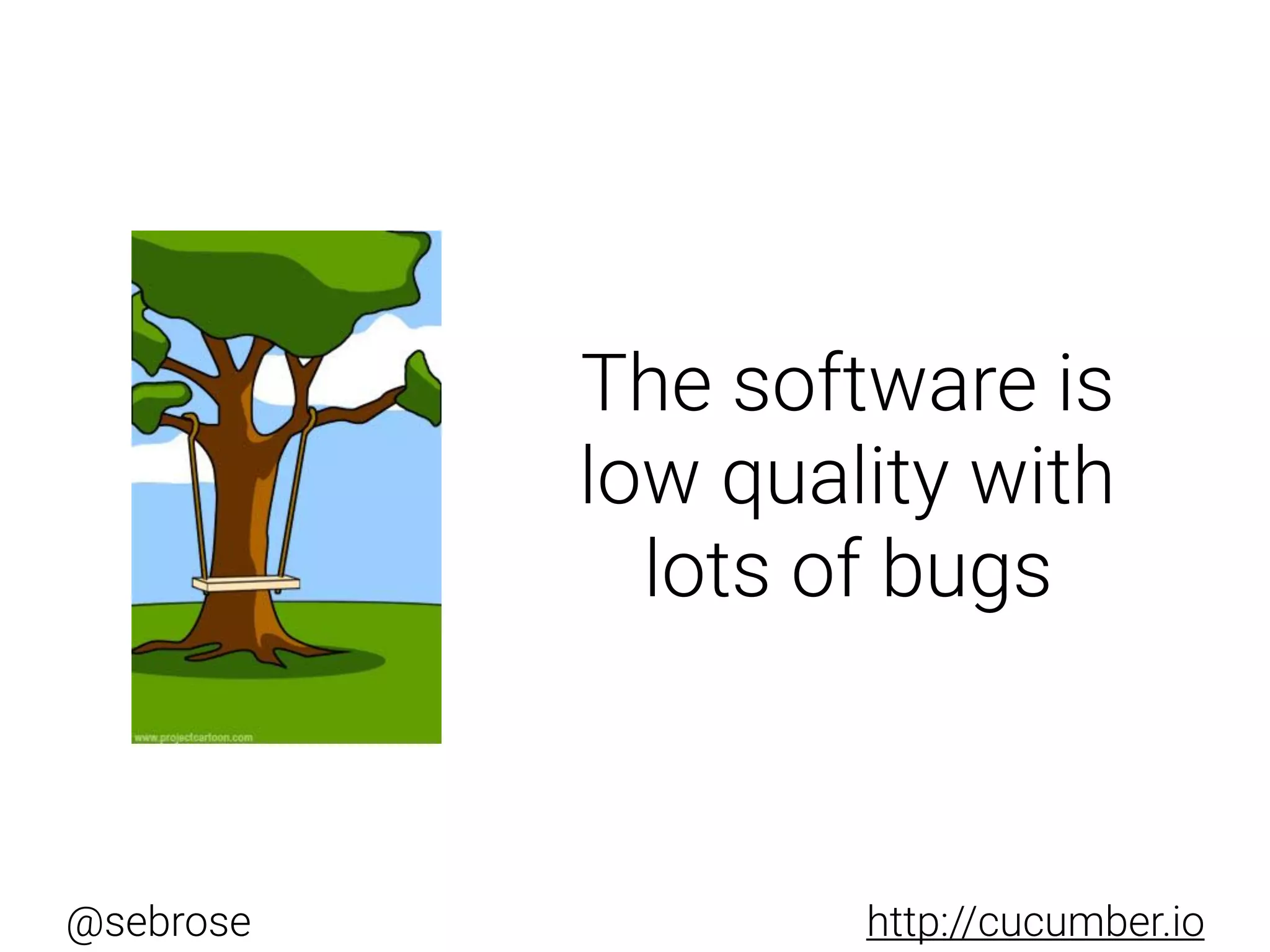 @sebrose http://cucumber.io
The software is
low quality with
lots of bugs
 