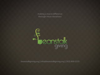 making a macro diﬀerence
                  through micro donations




beanstalkgiving.org | info@beanstalkgiving.org | (303) 800-5335
 