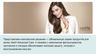 Представляем комплексное решение — обновленную серию продуктов для
волос HairX Advanced Care. 4 линейки с комплексом фитонутриентов,
протеинов и липидов обеспечивает волосам защиту, питание и
восстановление изнутри.
 