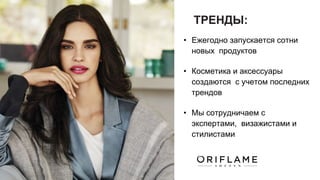 ТРЕНДЫ:
• Ежегодно запускается сотни
новых продуктов
• Косметика и аксессуары
создаются с учетом последних
трендов
• Мы сотрудничаем с
экспертами, визажистами и
стилистами
 