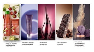 Быть уверенной
УХОД ЗА ТЕЛОМ
И ВОЛОСАМИ
Выглядеть моложе
УХОД ЗА КОЖЕЙ
Быть здоровой
ВЭЛНЭС
Быть собой
АРОМАТЫ
Быть разной
ДЕКОРАТИВНА
Я КОСМЕТИКА
 