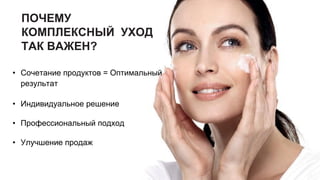 ПОЧЕМУ
КОМПЛЕКСНЫЙ УХОД
ТАК ВАЖЕН?
• Сочетание продуктов = Оптимальный
результат
• Индивидуальное решение
• Профессиональный подход
• Улучшение продаж
 