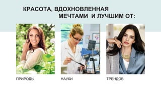 ПРИРОДЫ НАУКИ ТРЕНДОВ
КРАСОТА, ВДОХНОВЛЕННАЯ
МЕЧТАМИ И ЛУЧШИМ ОТ:
 