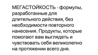 МЕГАСТОЙКОСТЬ формулы
разработанные для
длительного действия без
необходимости повторного
нанесения Продукты которые
помогают вам выглядеть и
чувствовать себя великолепно
на протяжении всего дня
 