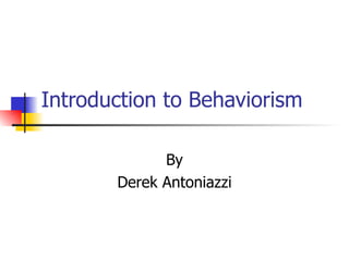Introduction to Behaviorism

             By
       Derek Antoniazzi
 