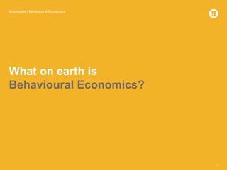 Graymatter | Behavioural Economics
1
What on earth is
Behavioural Economics?
 