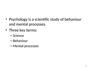 • Psychology is a scientific study of behaviour
and mental processes.
• Three key terms:
– Science
– Behaviour
– Mental processes
10
 