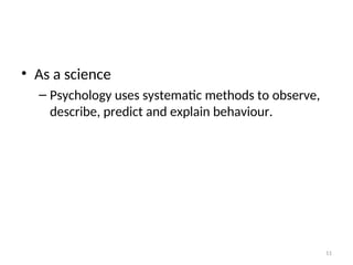• As a science
– Psychology uses systematic methods to observe,
describe, predict and explain behaviour.
11
 