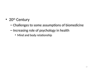 • 20th
Century
– Challenges to some assumptions of biomedicine
– Increasing role of psychology in health
• Mind and body relationship
17
 