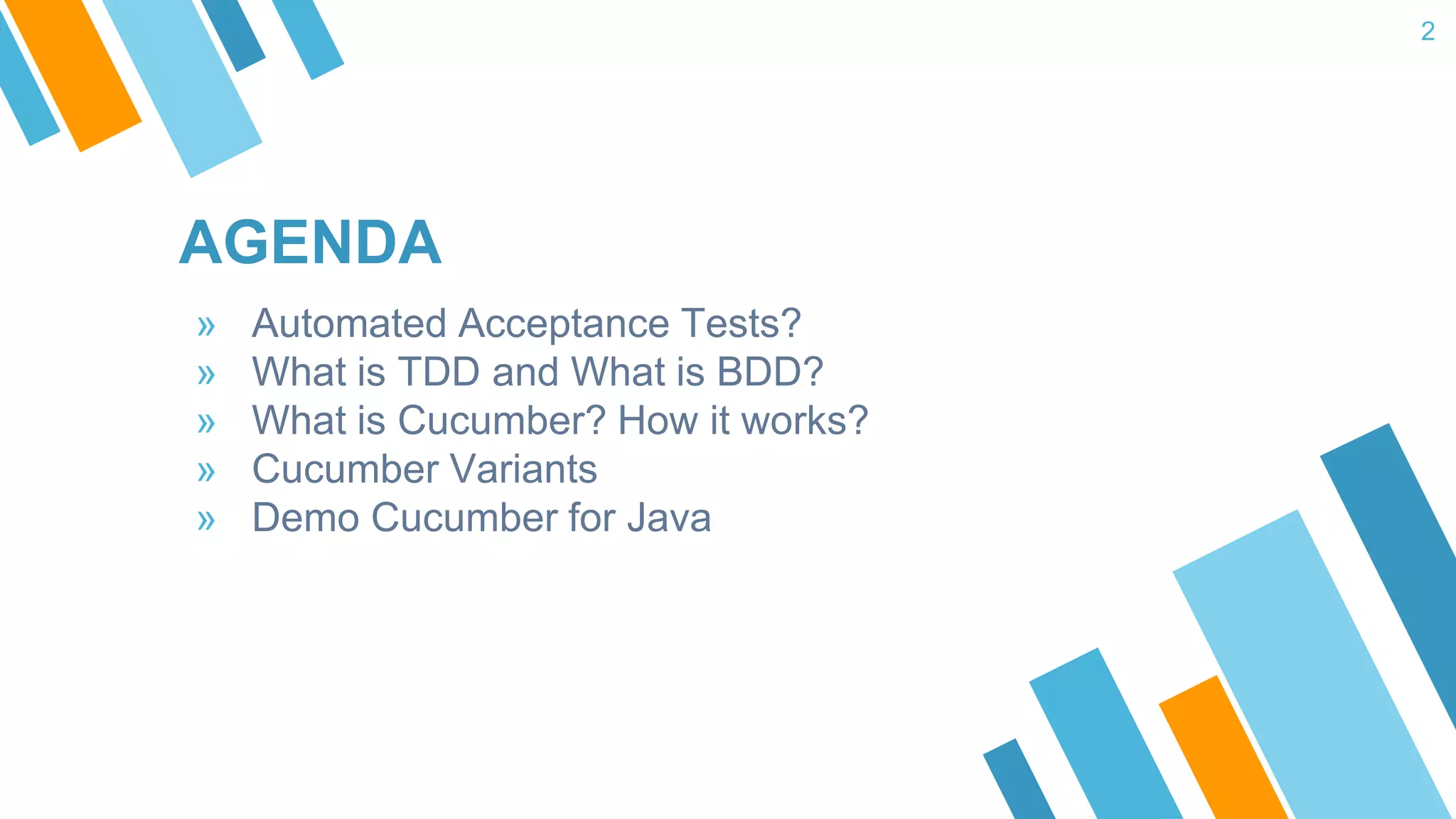 AGENDA » Automated Acceptance Tests? » What is TDD and What is BDD? » What is Cucumber? How it works? » Cucumber Variants » Demo Cucumber for Java 2 