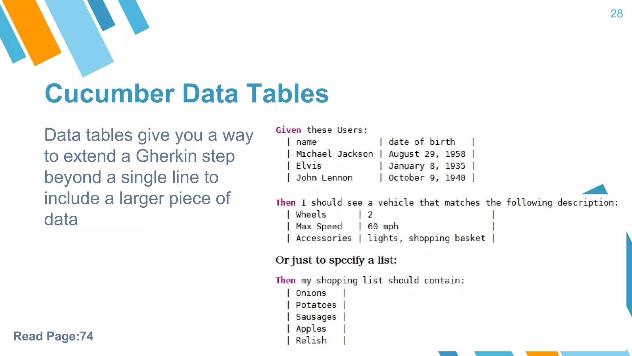 Cucumber Data Tables 28 Data tables give you a way to extend a Gherkin step beyond a single line to include a larger piece of data Read Page:74 