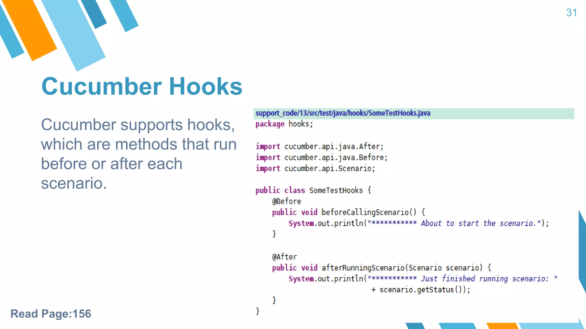 Cucumber Hooks 31 Cucumber supports hooks, which are methods that run before or after each scenario. Read Page:156 