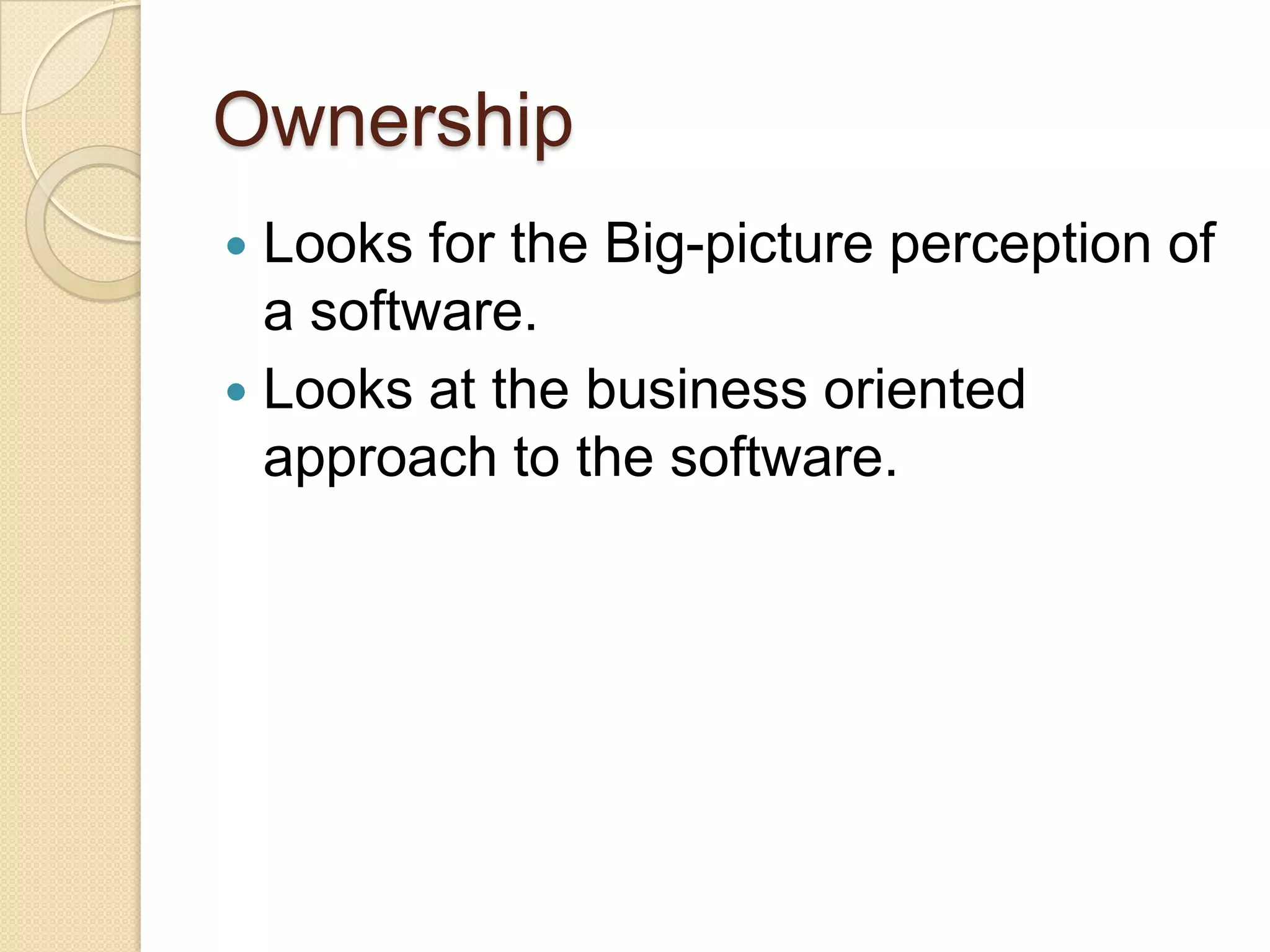 Ownership
 Looks for the Big-picture perception of
a software.
 Looks at the business oriented
approach to the software.
 