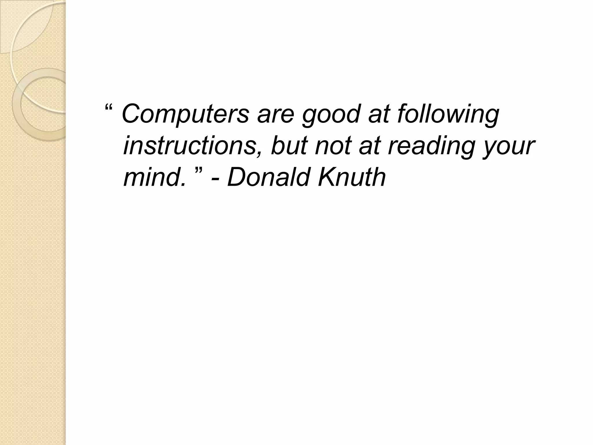“ Computers are good at following
instructions, but not at reading your
mind. ” - Donald Knuth
 
