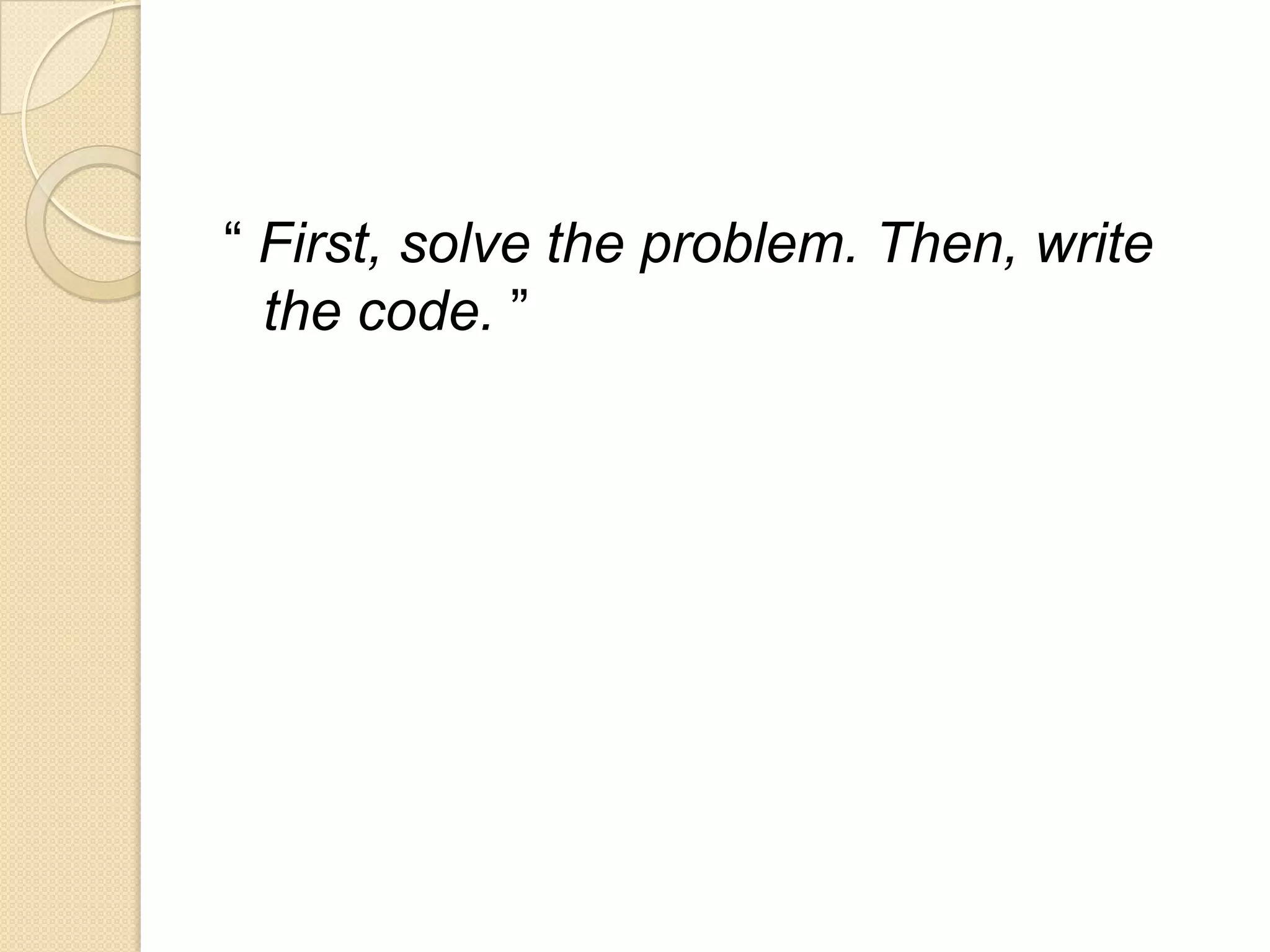 “ First, solve the problem. Then, write
the code. ”
 