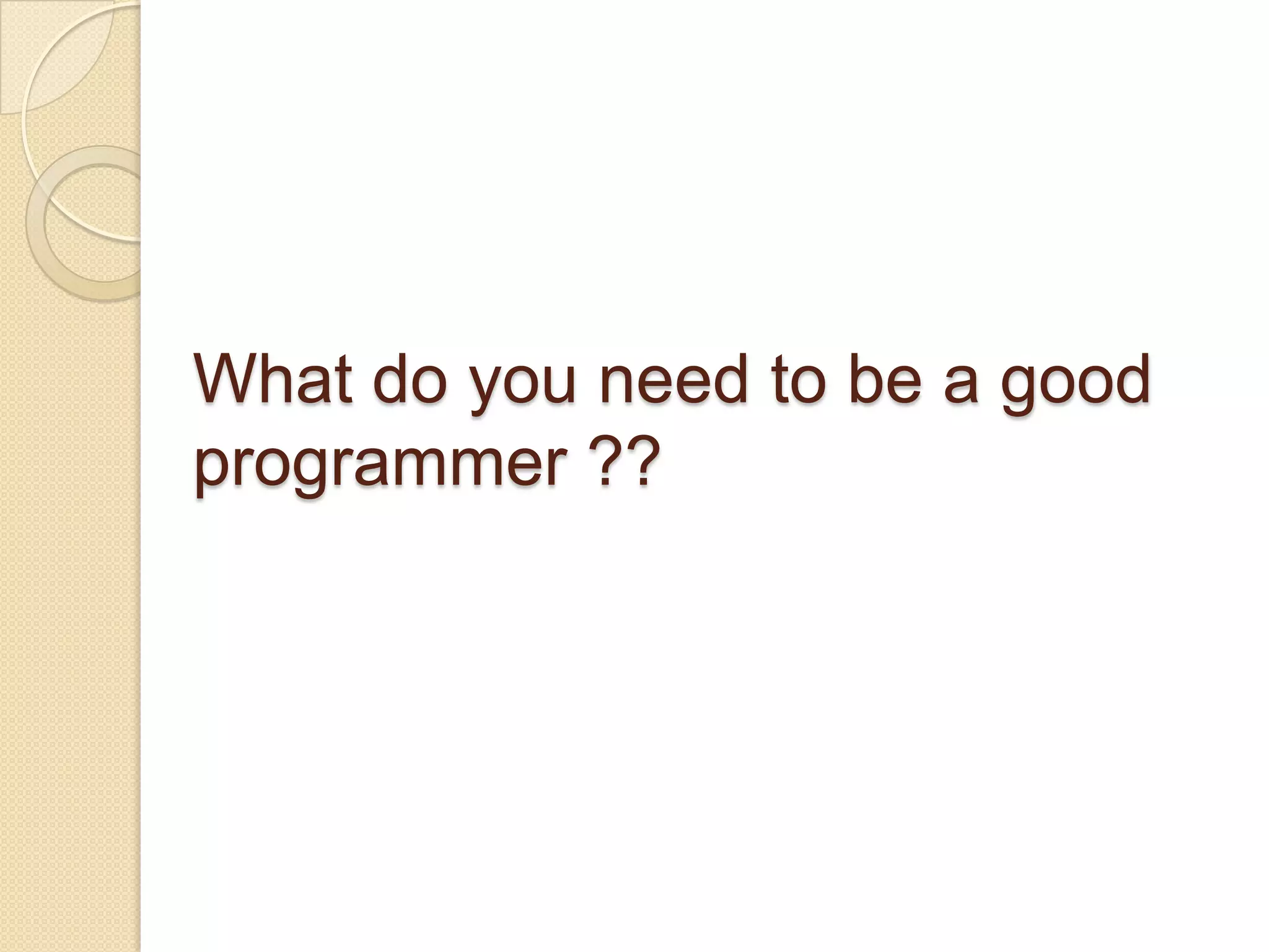 What do you need to be a good
programmer ??
 