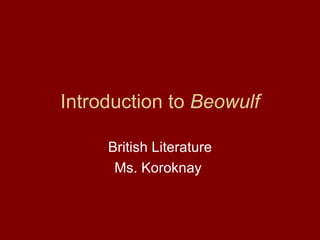 Introduction to  Beowulf British Literature Ms. Koroknay  