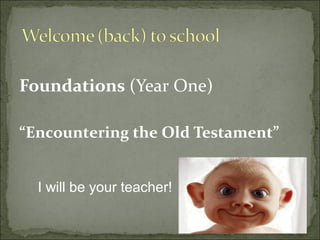 Foundations (Year One)

“Encountering the Old Testament”


  I will be your teacher!
 