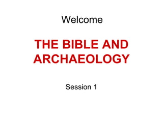 THE BIBLE AND
ARCHAEOLOGY
Session 1
Welcome
 